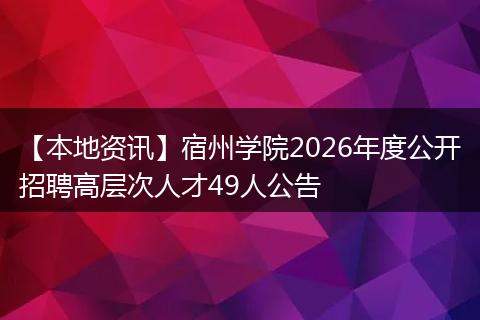 【本地资讯】宿州学院2026年度公开招聘高层次人才49人公告