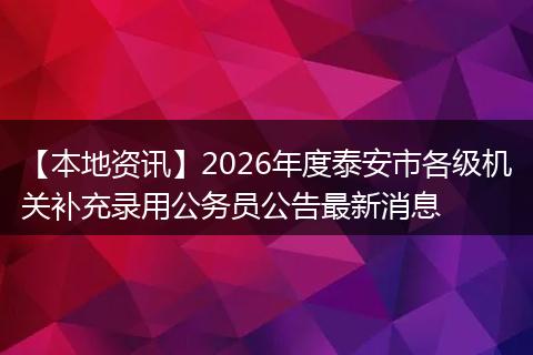 【本地资讯】2026年度泰安市各级机关补充录用公务员公告最新消息