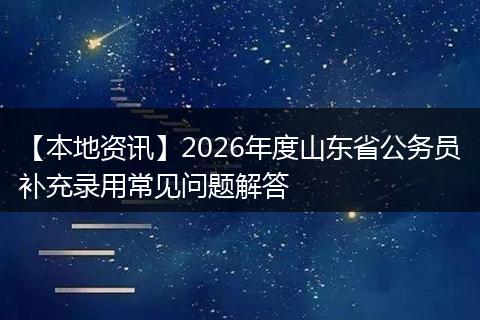 【本地资讯】2026年度山东省公务员补充录用常见问题解答