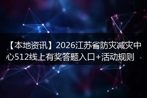 【本地资讯】2026江苏省防灾减灾中心512线上有奖答题入口+活动规则