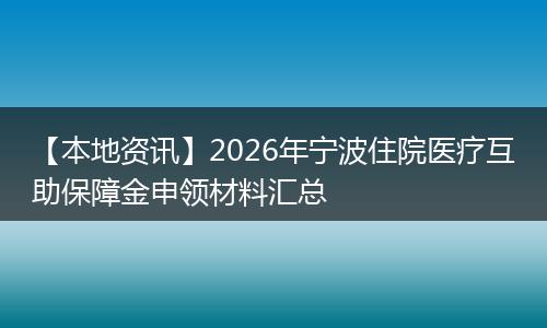 【本地资讯】2026年宁波住院医疗互助保障金申领材料汇总