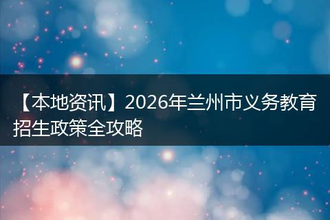 【本地资讯】2026年兰州市义务教育招生政策全攻略