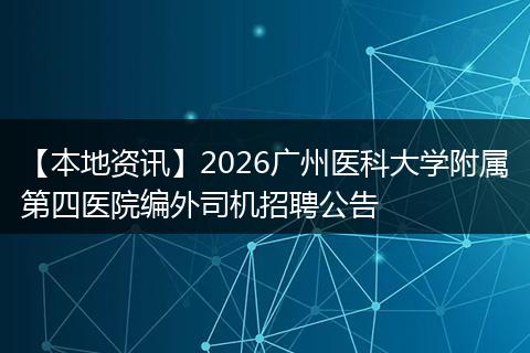 【本地资讯】2026广州医科大学附属第四医院编外司机招聘公告