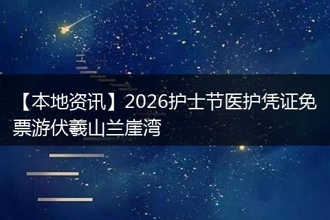 【本地资讯】2026护士节医护凭证免票游伏羲山兰崖湾