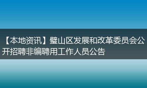 【本地资讯】璧山区发展和改革委员会公开招聘非编聘用工作人员公告