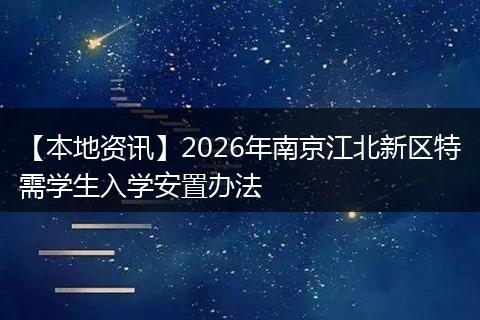 【本地资讯】2026年南京江北新区特需学生入学安置办法