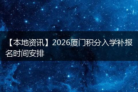 【本地资讯】2026厦门积分入学补报名时间安排