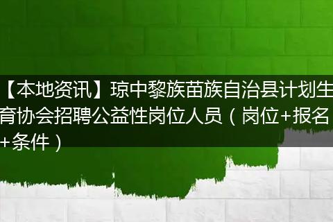 【本地资讯】琼中黎族苗族自治县计划生育协会招聘公益性岗位人员（岗位+报名+条件）