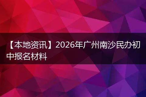 【本地资讯】2026年广州南沙民办初中报名材料