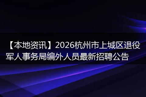 【本地资讯】2026杭州市上城区退役军人事务局编外人员最新招聘公告