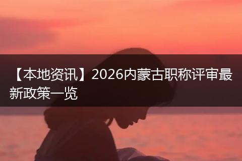 【本地资讯】2026内蒙古职称评审最新政策一览