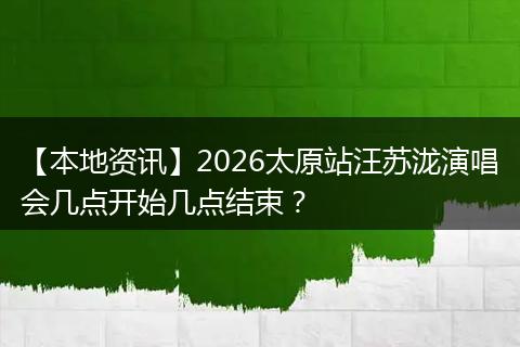 【本地资讯】2026太原站汪苏泷演唱会几点开始几点结束？