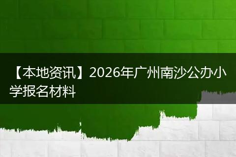 【本地资讯】2026年广州南沙公办小学报名材料