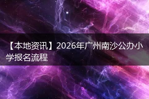 【本地资讯】2026年广州南沙公办小学报名流程