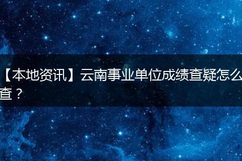 【本地资讯】云南事业单位成绩查疑怎么查？