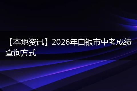 【本地资讯】2026年白银市中考成绩查询方式