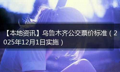 【本地资讯】乌鲁木齐公交票价标准（2025年12月1日实施）