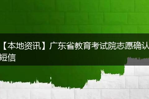【本地资讯】广东省教育考试院志愿确认短信
