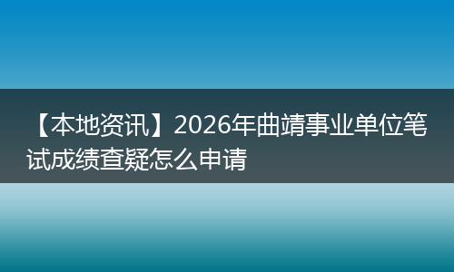【本地资讯】2026年曲靖事业单位笔试成绩查疑怎么申请