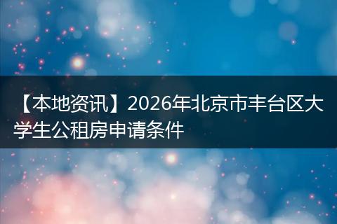 【本地资讯】2026年北京市丰台区大学生公租房申请条件