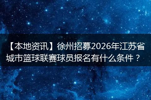 【本地资讯】徐州招募2026年江苏省城市篮球联赛球员报名有什么条件？