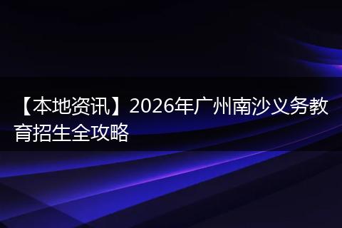 【本地资讯】2026年广州南沙义务教育招生全攻略