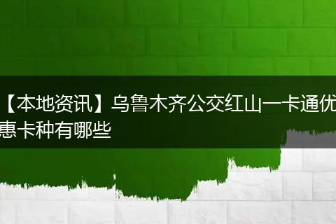 【本地资讯】乌鲁木齐公交红山一卡通优惠卡种有哪些