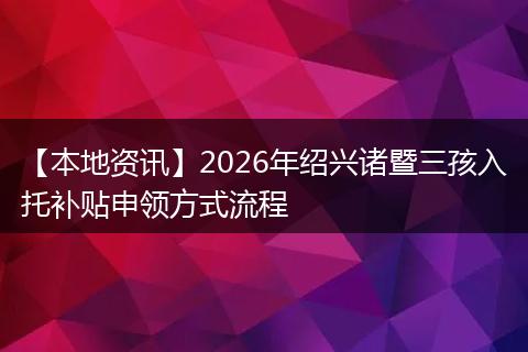 【本地资讯】2026年绍兴诸暨三孩入托补贴申领方式流程