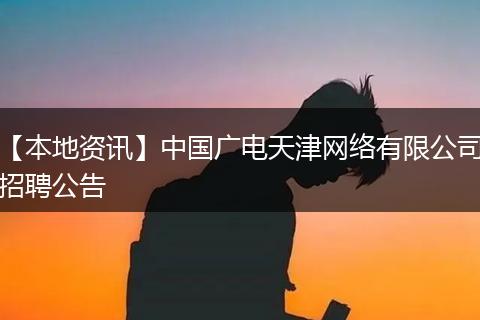 【本地资讯】中国广电天津网络有限公司招聘公告