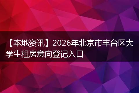 【本地资讯】2026年北京市丰台区大学生租房意向登记入口