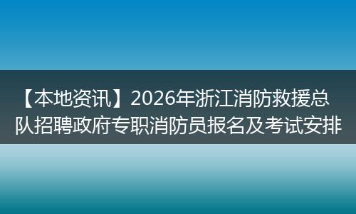 【本地资讯】2026年浙江消防救援总队招聘政府专职消防员报名及考试安排