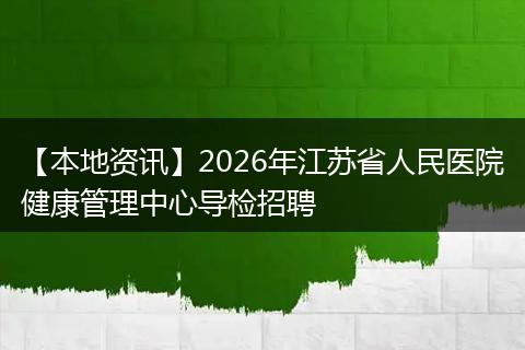 【本地资讯】2026年江苏省人民医院健康管理中心导检招聘
