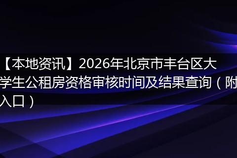 【本地资讯】2026年北京市丰台区大学生公租房资格审核时间及结果查询（附入口）