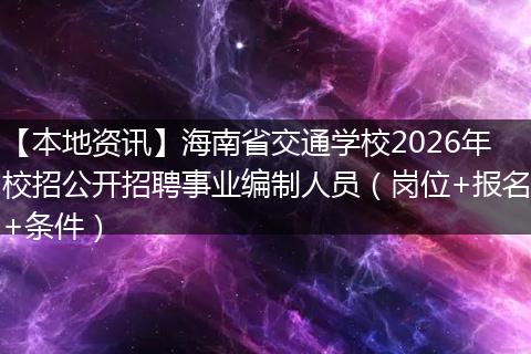 【本地资讯】海南省交通学校2026年校招公开招聘事业编制人员（岗位+报名+条件）