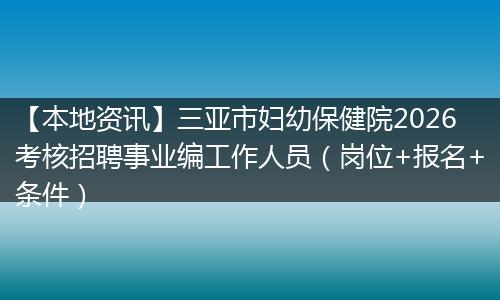 【本地资讯】三亚市妇幼保健院2026考核招聘事业编工作人员（岗位+报名+条件）