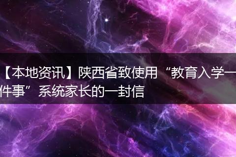 【本地资讯】陕西省致使用“教育入学一件事”系统家长的一封信