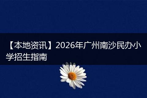 【本地资讯】2026年广州南沙民办小学招生指南