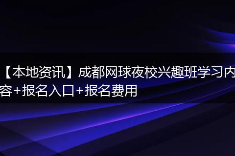 【本地资讯】成都网球夜校兴趣班学习内容+报名入口+报名费用