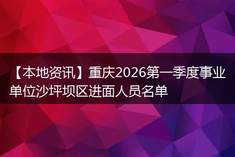 【本地资讯】重庆2026第一季度事业单位沙坪坝区进面人员名单