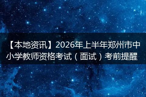 【本地资讯】2026年上半年郑州市中小学教师资格考试（面试）考前提醒