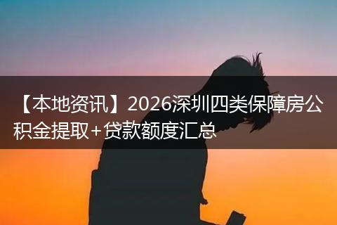 【本地资讯】2026深圳四类保障房公积金提取+贷款额度汇总