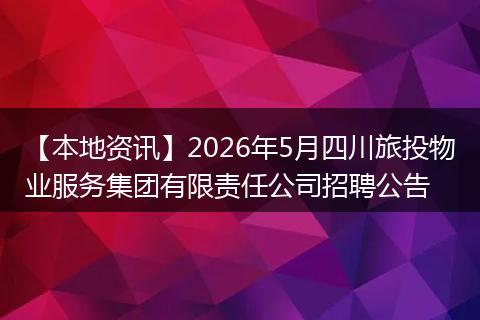【本地资讯】2026年5月四川旅投物业服务集团有限责任公司招聘公告