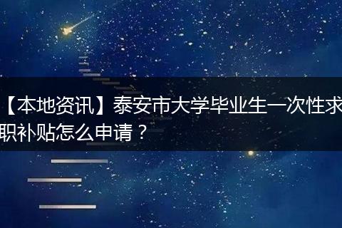 【本地资讯】泰安市大学毕业生一次性求职补贴怎么申请？