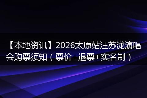 【本地资讯】2026太原站汪苏泷演唱会购票须知（票价+退票+实名制）