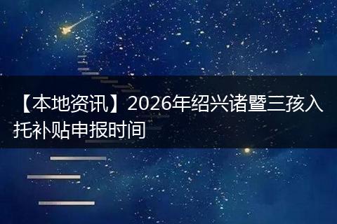 【本地资讯】2026年绍兴诸暨三孩入托补贴申报时间