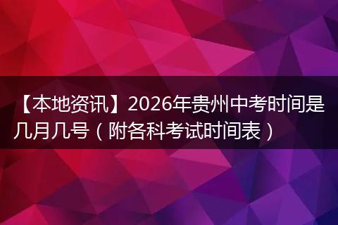 【本地资讯】2026年贵州中考时间是几月几号（附各科考试时间表）