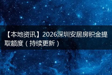 【本地资讯】2026深圳安居房积金提取额度（持续更新）