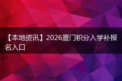 【本地资讯】2026厦门积分入学补报名入口