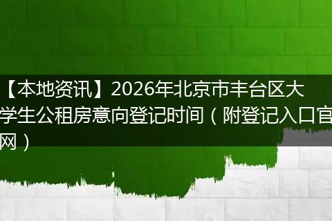 【本地资讯】2026年北京市丰台区大学生公租房意向登记时间（附登记入口官网）