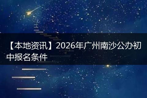 【本地资讯】2026年广州南沙公办初中报名条件